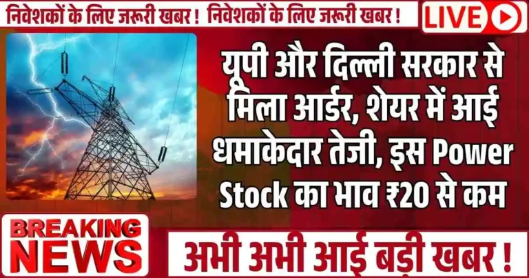 यूपी और दिल्ली सरकार से मिला आर्डर, शेयर में आई धमाकेदार तेजी, इस Power Stock का भाव ₹20 से कम