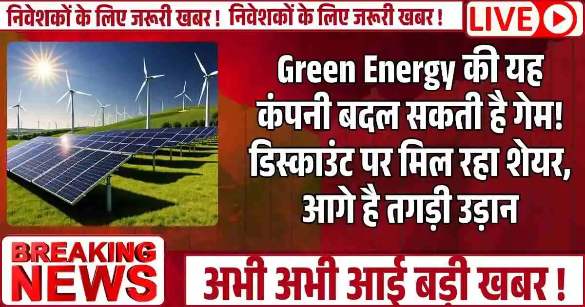 Green Energy की यह कंपनी बदल सकती है गेम! डिस्काउंट पर मिल रहा शेयर, आगे है तगड़ी उड़ान