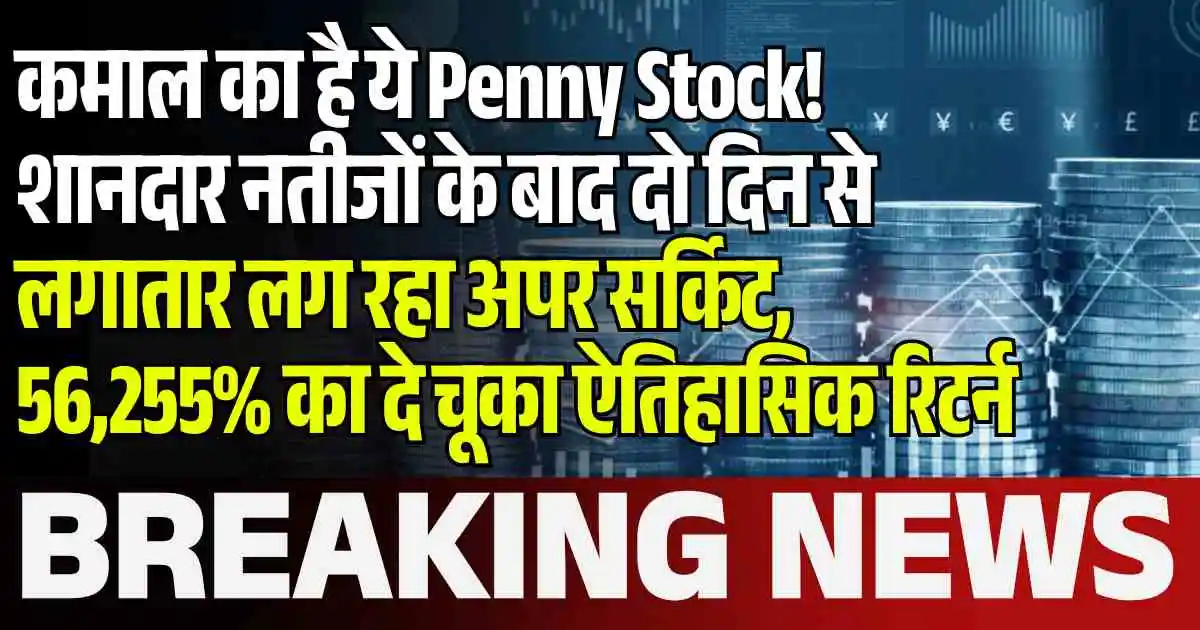 कमाल का है ये Penny Stock! शानदार नतीजों के बाद दो दिन से लगातार लग रहा अपर सर्किट, 56,255% का दे चूका ऐतिहासिक रिटर्न