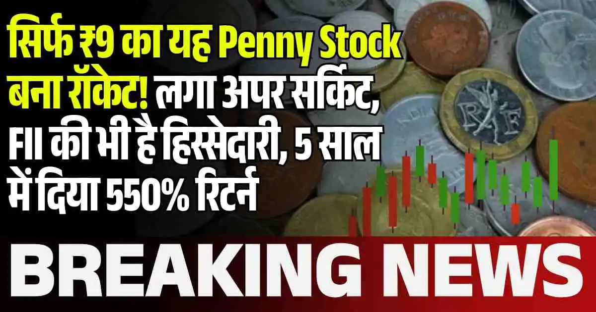 सिर्फ ₹9 का यह Penny Stock बना रॉकेट! लगा अपर सर्किट, FII की भी है हिस्सेदारी, 5 साल में दिया 550% रिटर्न