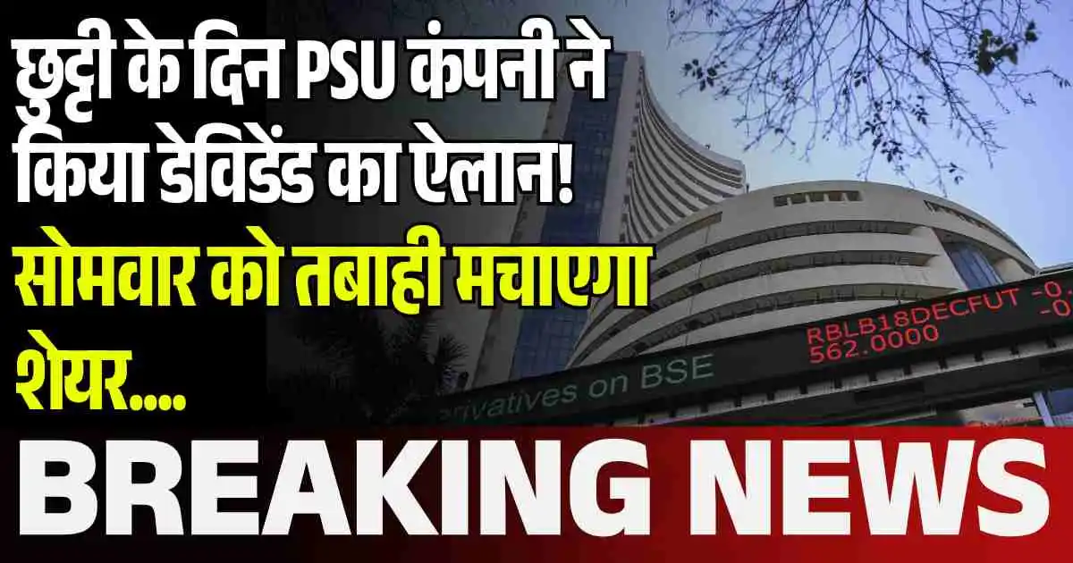 छुट्टी के दिन PSU कंपनी ने किया डेविडेंड का ऐलान! सोमवार को तबाही मचाएगा शेयर….