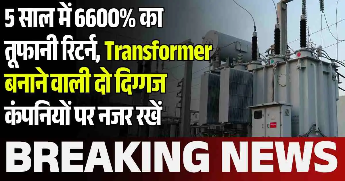 5 साल में 6600% का तूफानी रिटर्न, Transformer बनाने वाली दो दिग्गज कंपनियों पर नजर रखें