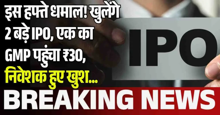 इस हफ्ते धमाल! खुलेंगे 2 बड़े IPO, एक का GMP पहुंचा ₹30, निवेशक हुए खुश...