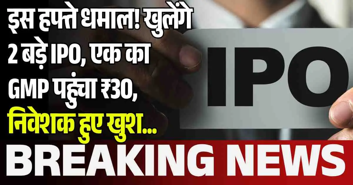 इस हफ्ते धमाल! खुलेंगे 2 बड़े IPO, एक का GMP पहुंचा ₹30, निवेशक हुए खुश...