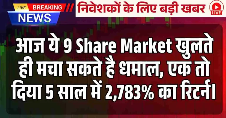 आज ये 9 Share Market खुलते ही मचा सकते है धमाल, एक तो दिया 5 साल में 2,783% का रिटर्न।