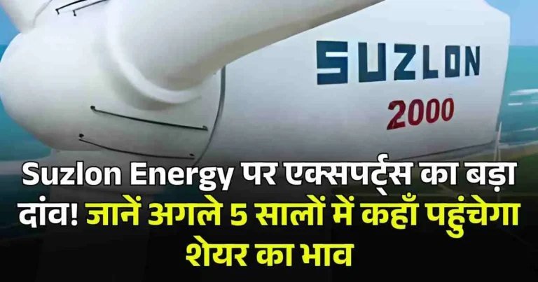 Suzlon Energy पर एक्सपर्ट्स का बड़ा दांव! जानें अगले 5 सालों में कहाँ पहुंचेगा शेयर का भाव