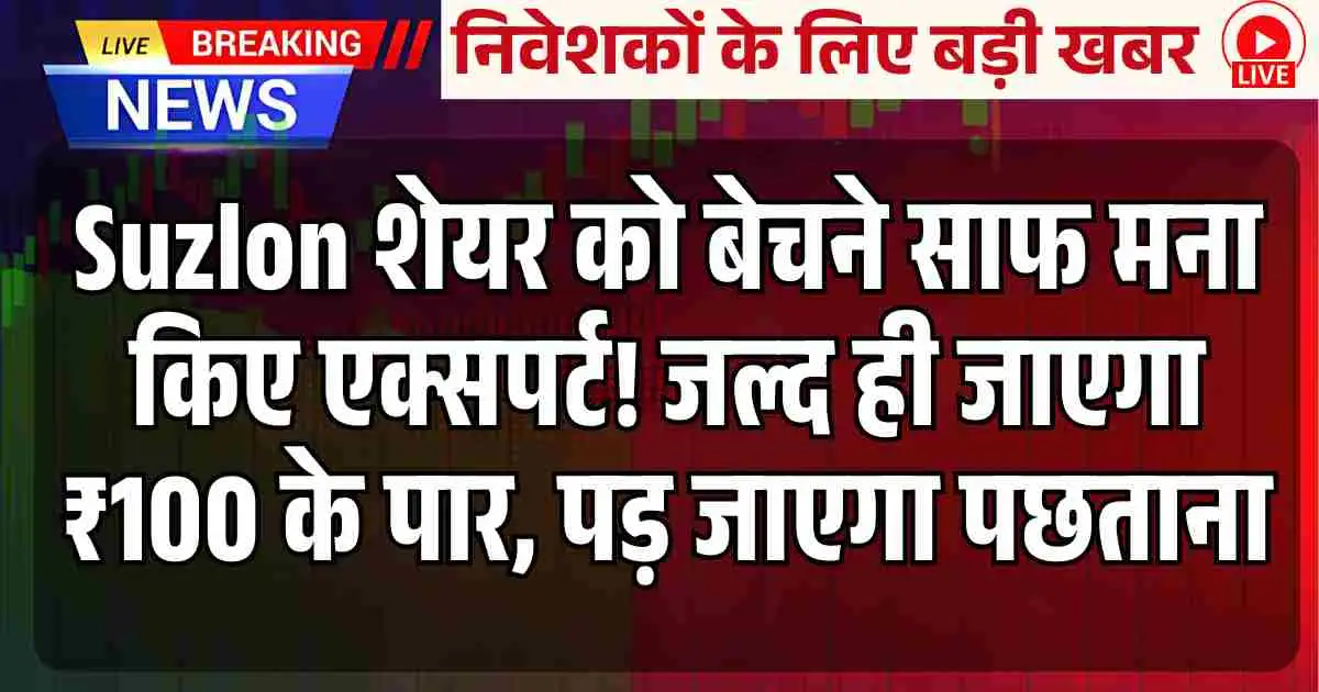 Suzlon शेयर को बेचने साफ मना किए एक्सपर्ट! जल्द ही जाएगा ₹100 के पार, पड़ जाएगा पछताना