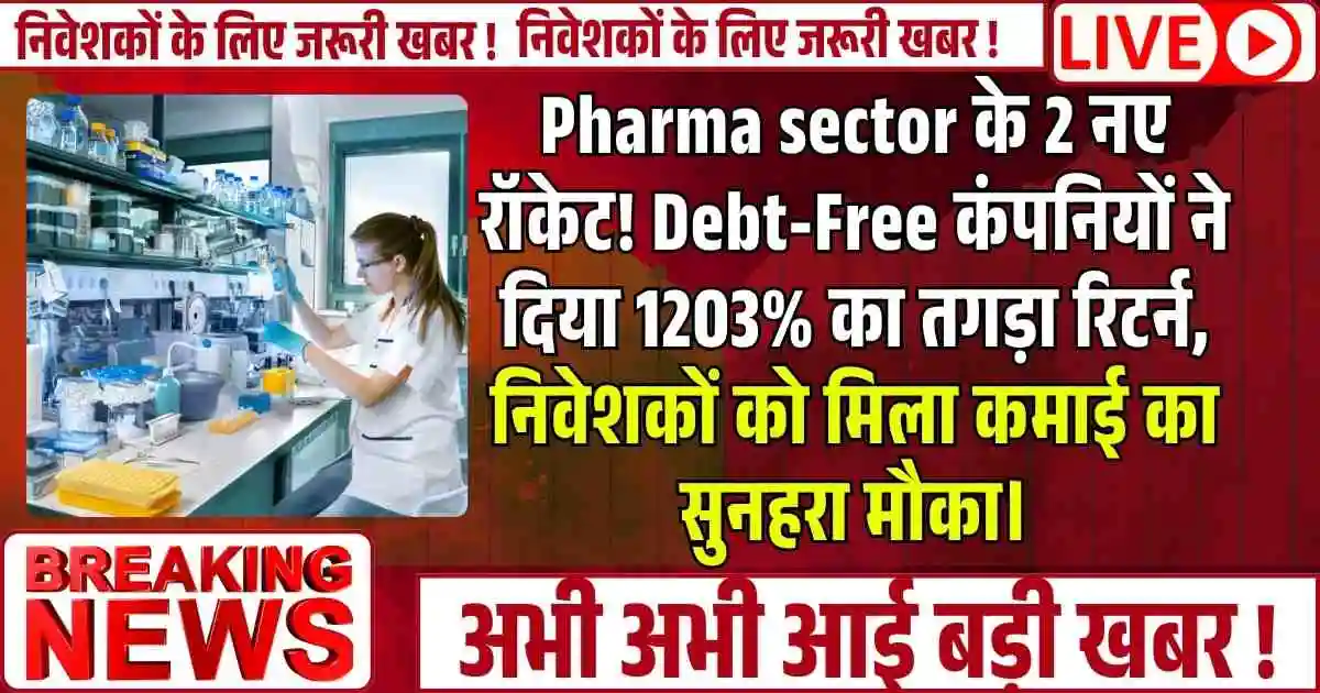 Pharma sector के 2 नए रॉकेट! Debt-Free कंपनियों ने दिया 1203% का तगड़ा रिटर्न, निवेशकों को मिला कमाई का सुनहरा मौका।