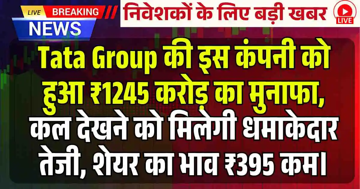 Tata Group की इस कंपनी को हुआ ₹1245 करोड़ का मुनाफा, कल देखने को मिलेगी धमाकेदार तेजी, शेयर का भाव ₹395 कम।