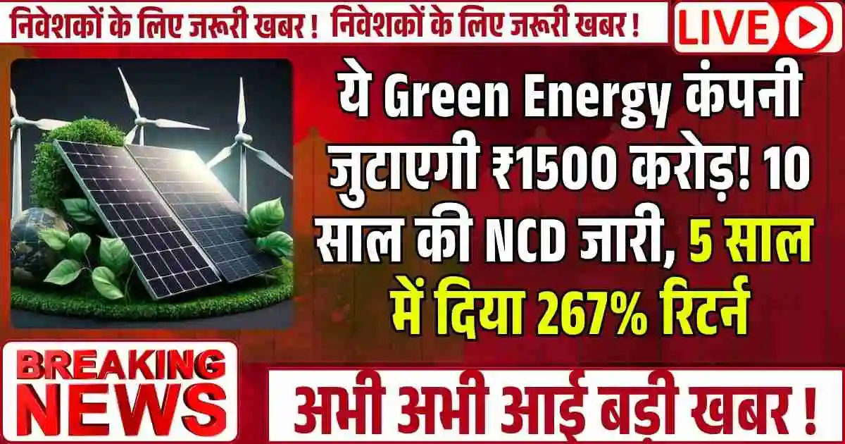 ये Green Energy कंपनी जुटाएगी ₹1500 करोड़! 10 साल की NCD जारी, 5 साल में दिया 267% रिटर्न